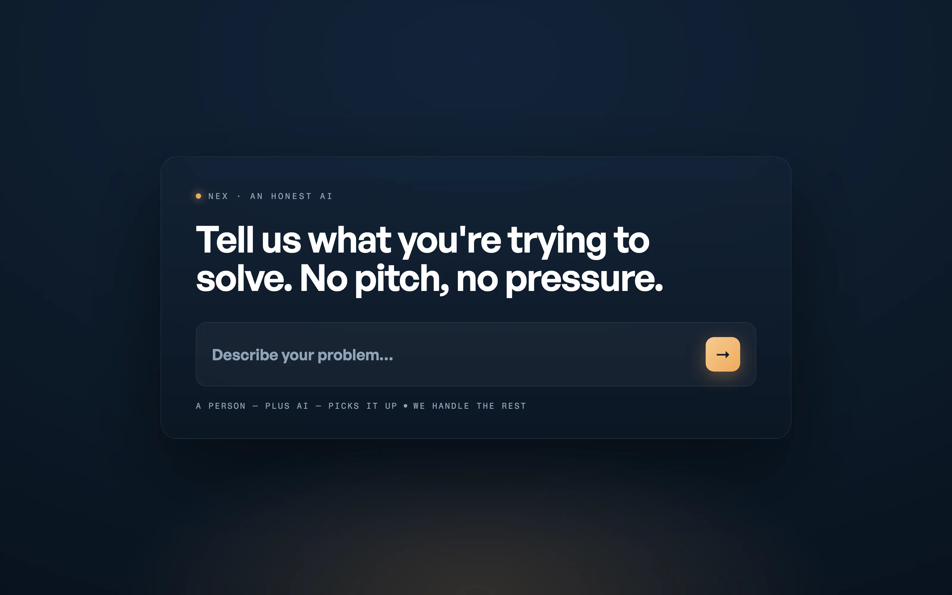 Nex, an honest AI: tell us what you're trying to solve. No pitch, no pressure — a person, plus AI, picks it up and we handle the rest.
